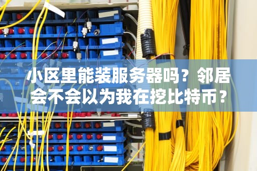 小区里能装服务器吗？邻居会不会以为我在挖比特币？