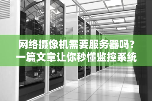 网络摄像机需要服务器吗？一篇文章让你秒懂监控系统搭建！