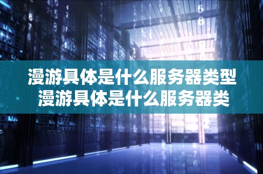 漫游具体是什么服务器类型 漫游具体是什么服务器类型的游戏