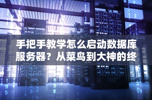 手把手教学怎么启动数据库服务器？从菜鸟到大神的终极指南！