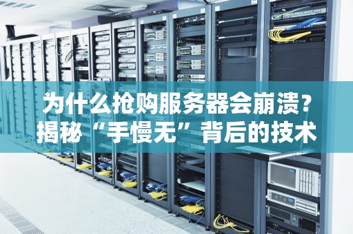为什么抢购服务器会崩溃？揭秘“手慢无”背后的技术翻车现场！