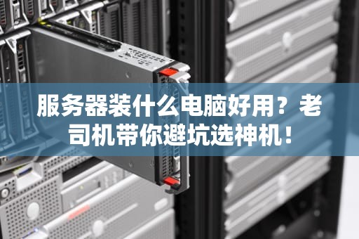 服务器装什么电脑好用？老司机带你避坑选神机！