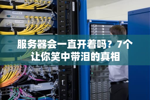 服务器会一直开着吗？7个让你笑中带泪的真相