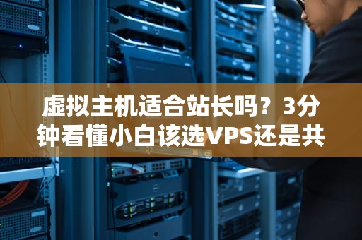 虚拟主机适合站长吗？3分钟看懂小白该选VPS还是共享单车！
