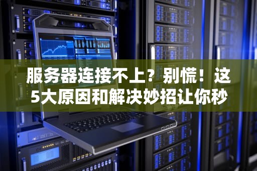 服务器连接不上？别慌！这5大原因和解决妙招让你秒变运维大神！