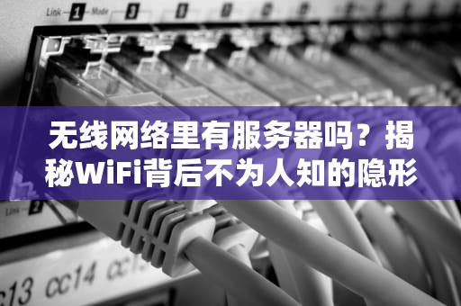 无线网络里有服务器吗？揭秘WiFi背后不为人知的隐形管家！