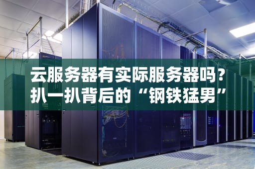云服务器有实际服务器吗？扒一扒背后的“钢铁猛男”和“空气朋友”