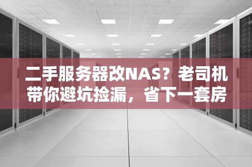 二手服务器改NAS？老司机带你避坑捡漏，省下一套房！