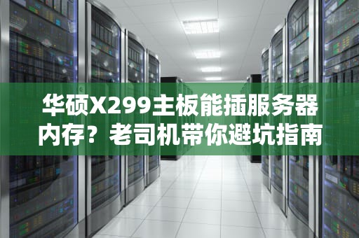 华硕X299主板能插服务器内存？老司机带你避坑指南！