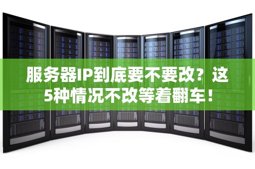 服务器IP到底要不要改？这5种情况不改等着翻车！