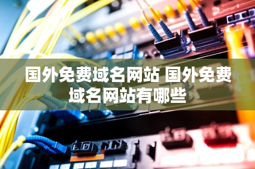 国外免费域名网站 国外免费域名网站有哪些