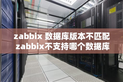 zabbix 数据库版本不匹配 zabbix不支持哪个数据库
