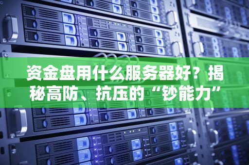 资金盘用什么服务器好？揭秘高防、抗压的“钞能力”配置！