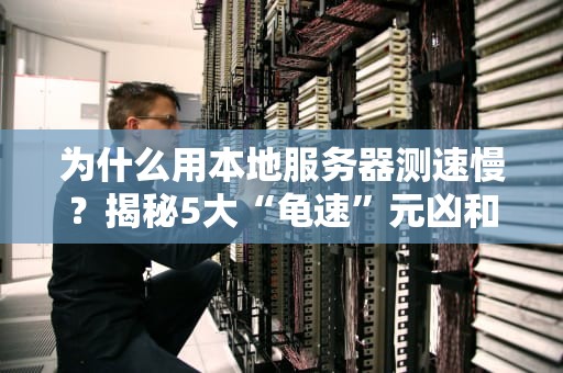 为什么用本地服务器测速慢？揭秘5大“龟速”元凶和解决妙招！