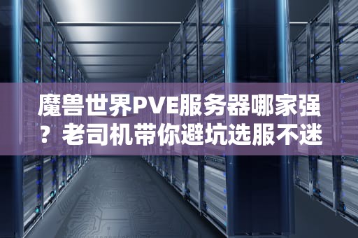 魔兽世界PVE服务器哪家强？老司机带你避坑选服不迷茫！