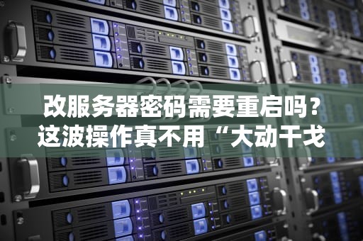 改服务器密码需要重启吗？这波操作真不用“大动干戈”！