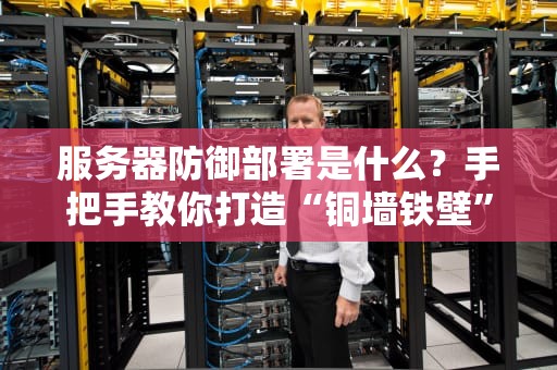 服务器防御部署是什么？手把手教你打造“铜墙铁壁”式防护！