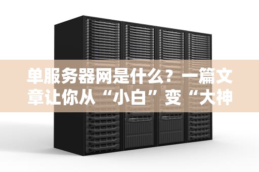 单服务器网是什么？一篇文章让你从“小白”变“大神”！（附超实用测评）