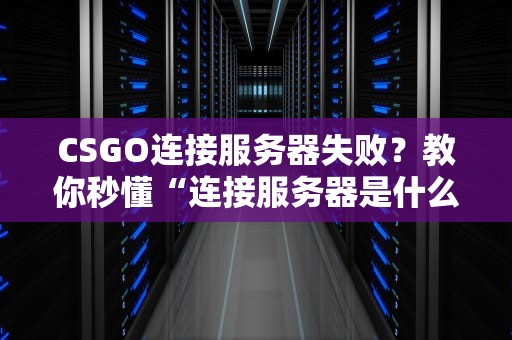CSGO连接服务器失败？教你秒懂“连接服务器是什么代码”问题！