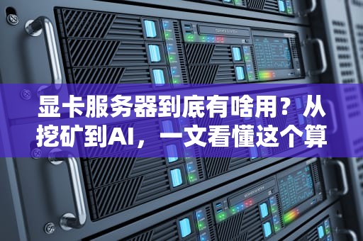 显卡服务器到底有啥用？从挖矿到AI，一文看懂这个算力怪兽的十八般武艺！