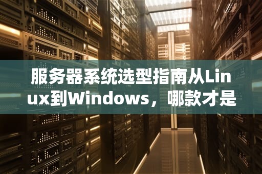 服务器系统选型指南从Linux到Windows，哪款才是你的真命天子？