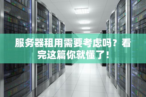 服务器租用需要考虑吗？看完这篇你就懂了！