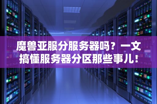 魔兽亚服分服务器吗？一文搞懂服务器分区那些事儿！