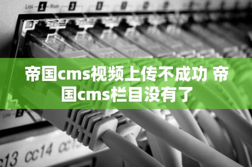 帝国cms视频上传不成功 帝国cms栏目没有了