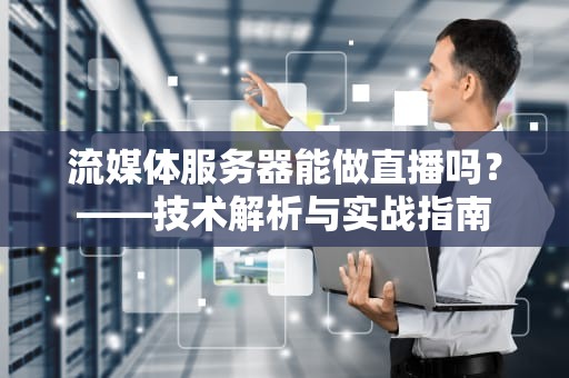 流媒体服务器能做直播吗？——技术解析与实战指南