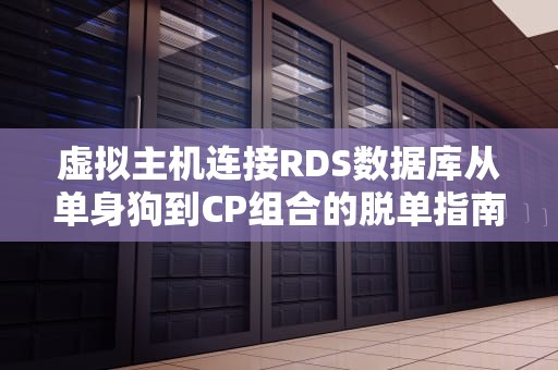 虚拟主机连接RDS数据库从单身狗到CP组合的脱单指南