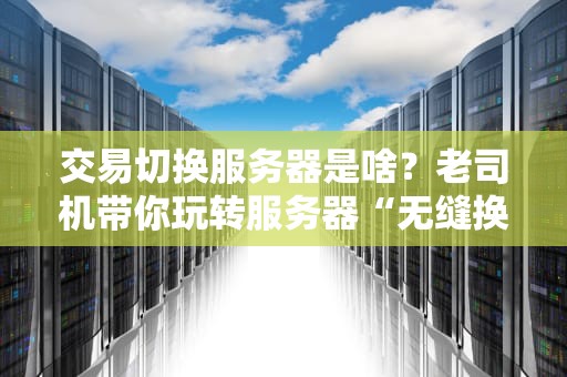交易切换服务器是啥？老司机带你玩转服务器“无缝换挡”！（附实战案例）