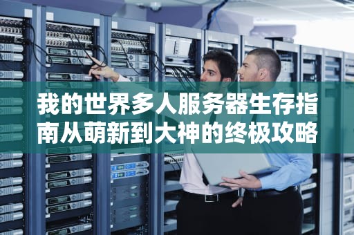 我的世界多人服务器生存指南从萌新到大神的终极攻略