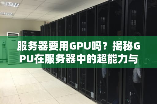 服务器要用GPU吗？揭秘GPU在服务器中的超能力与适用场景