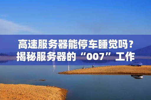高速服务器能停车睡觉吗？揭秘服务器的“007”工作制与节能黑科技