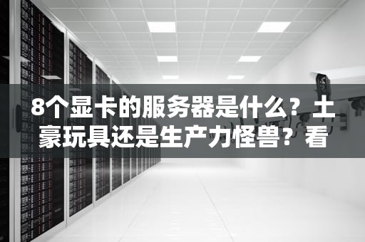 8个显卡的服务器是什么？土豪玩具还是生产力怪兽？看完这篇你就懂了！