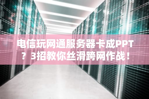 电信玩网通服务器卡成PPT？3招教你丝滑跨网作战！