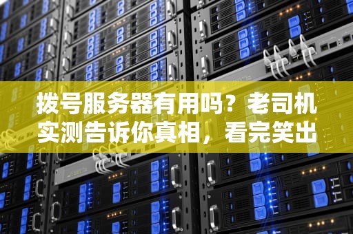 拨号服务器有用吗？老司机实测告诉你真相，看完笑出腹肌！