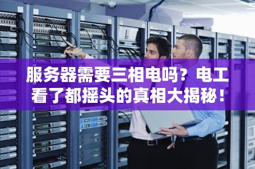 服务器需要三相电吗？电工看了都摇头的真相大揭秘！