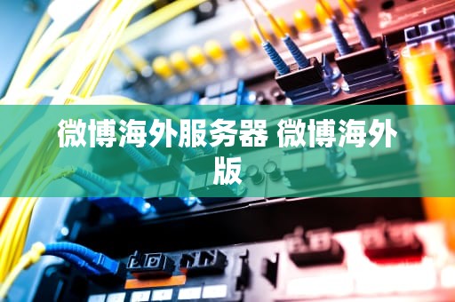 微博海外服务器 微博海外版