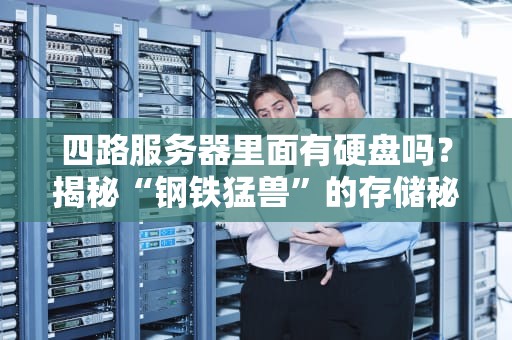 四路服务器里面有硬盘吗？揭秘“钢铁猛兽”的存储秘密！