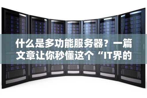 什么是多功能服务器？一篇文章让你秒懂这个“IT界的瑞士军刀”！