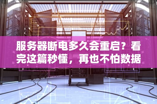 服务器断电多久会重启？看完这篇秒懂，再也不怕数据丢失！