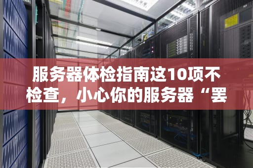 服务器体检指南这10项不检查，小心你的服务器“罢工”抗议！
