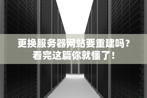 更换服务器网站要重建吗？看完这篇你就懂了！
