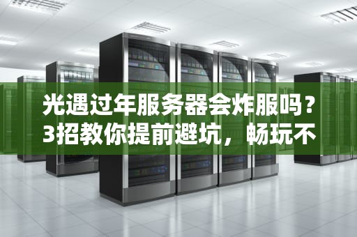 光遇过年服务器会炸服吗？3招教你提前避坑，畅玩不卡顿！