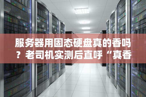 服务器用固态硬盘真的香吗？老司机实测后直呼“真香定律”