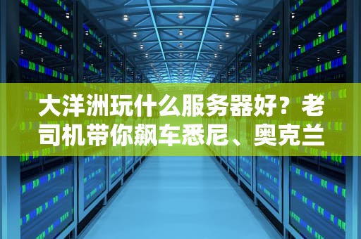 大洋洲玩什么服务器好？老司机带你飙车悉尼、奥克兰不卡顿！