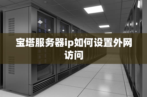宝塔服务器ip如何设置外网访问