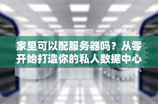 家里可以配服务器吗？从零开始打造你的私人数据中心