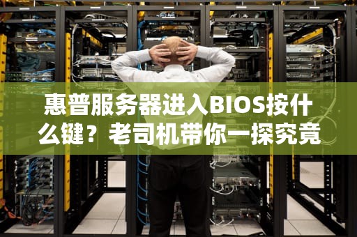 惠普服务器进入BIOS按什么键？老司机带你一探究竟！